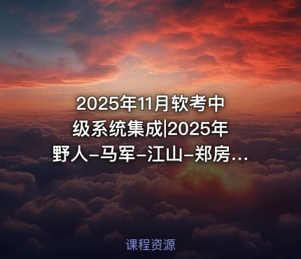2025年11月软考中级系统集成|2025年野人-马军-江山-郑房新老师