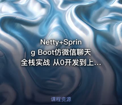 Netty+Spring Boot仿微信聊天全栈实战 从0开发到上线部署[完结无密]