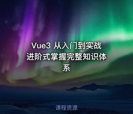 Vue3 从入门到实战 进阶式掌握完整知识体系