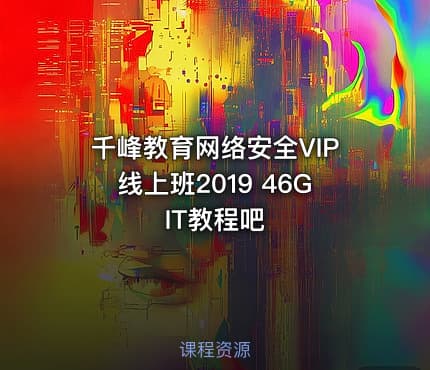 千峰教育网络安全VIP线上班2019 46G IT教程吧