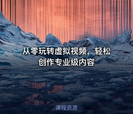 从零玩转虚拟视频，轻松创作专业级内容