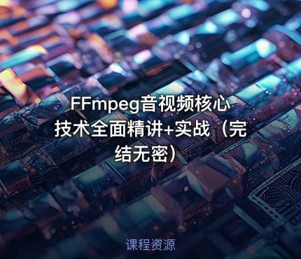 FFmpeg音视频核心技术全面精讲+实战（完结无密）