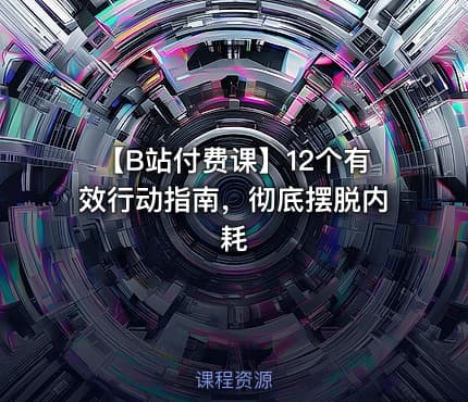 【B站付费课】12个有效行动指南，彻底摆脱内耗