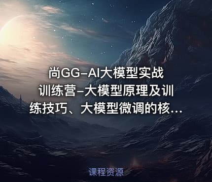 尚GG-AI大模型实战训练营-大模型原理及训练技巧、大模型微调的核心原理