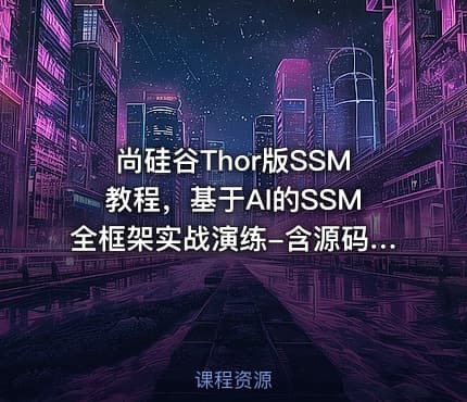 尚硅谷Thor版SSM教程，基于AI的SSM全框架实战演练-含源码课程
