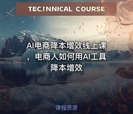 AI电商降本增效线上课，电商人如何用AI工具降本增效