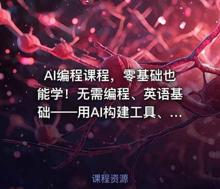 AI编程课程，零基础也能学！无需编程、英语基础——用AI构建工具、解决问题，全程实操教学（更新至6月）