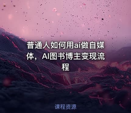 普通人如何用ai做自媒体，AI图书博主变现流程