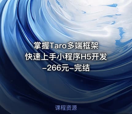 掌握Taro多端框架 快速上手小程序H5开发-266元-完结