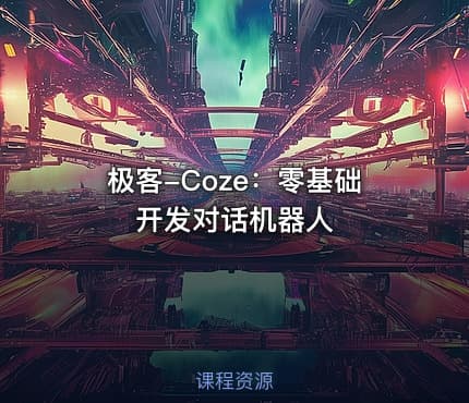 极客-Coze：零基础开发对话机器人
