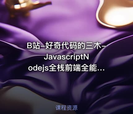 B站-好奇代码的三木-JavascriptNodejs全栈前端全能课