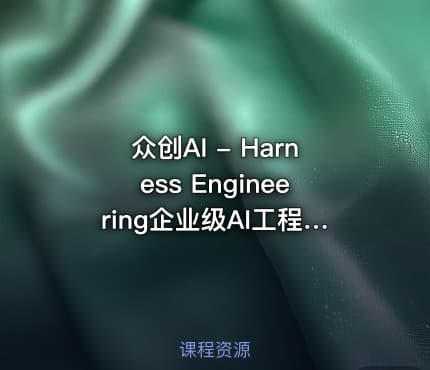 众创AI - Harness Engineering企业级AI工程实战课程