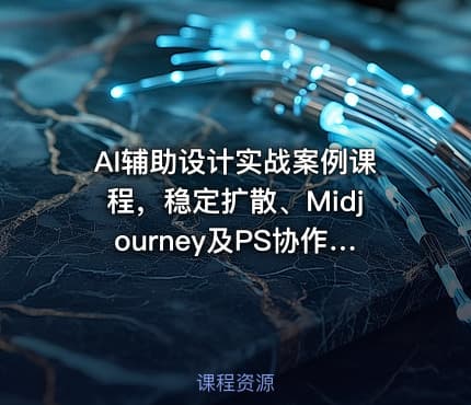 AI辅助设计实战案例课程，稳定扩散、Midjourney及PS协作技巧实操教学，掌握前沿AI辅助设计技术