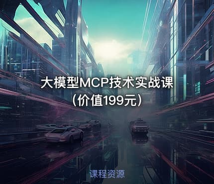 大模型MCP技术实战课（价值199元）