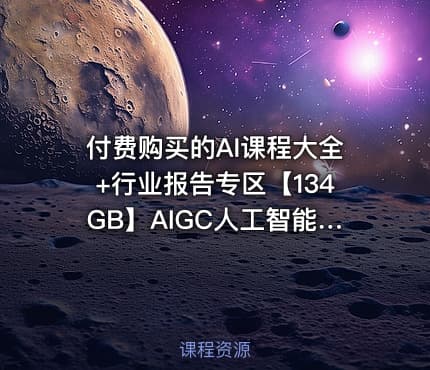 付费购买的AI课程大全+行业报告专区【134GB】AIGC人工智能学习资料