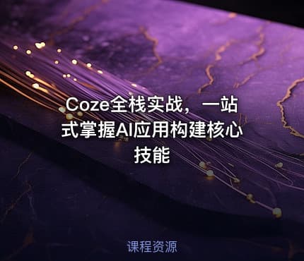 Coze全栈实战，一站式掌握AI应用构建核心技能
