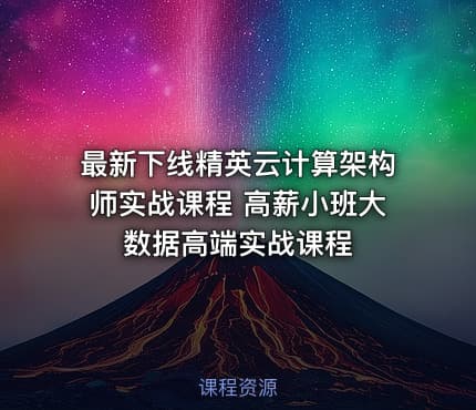 最新下线精英云计算架构师实战课程 高薪小班大数据高端实战课程