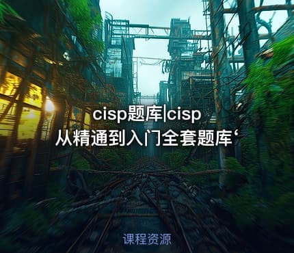 cisp题库|cisp从精通到入门全套题库‘