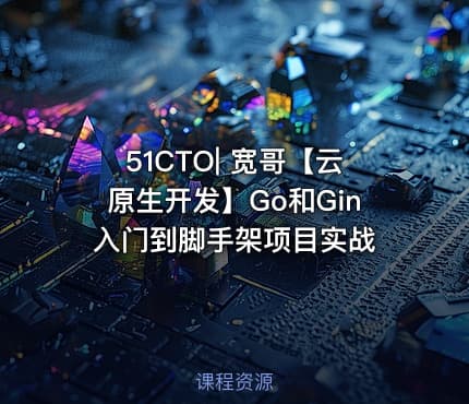 51CTO| 宽哥【云原生开发】Go和Gin入门到脚手架项目实战