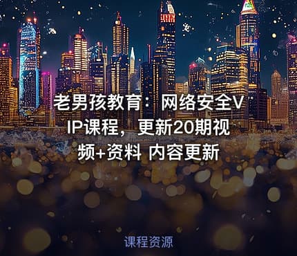 老男孩教育：网络安全VIP课程，更新20期视频+资料 内容更新