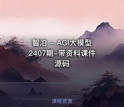 智泊 - AGI大模型2407期-带资料课件源码