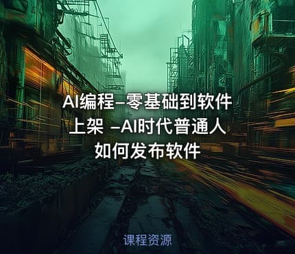 AI编程-零基础到软件上架 -AI时代普通人如何发布软件