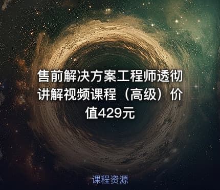 售前解决方案工程师透彻讲解视频课程（高级）价值429元