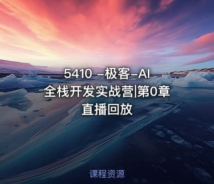 5410 -极客-AI全栈开发实战营|第0章直播回放