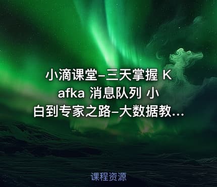 小滴课堂-三天掌握 Kafka 消息队列 小白到专家之路-大数据教程