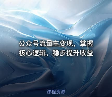 公众号流量主变现，掌握核心逻辑，稳步提升收益