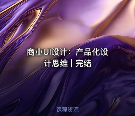 商业UI设计：产品化设计思维 | 完结 - IT网课学习吧