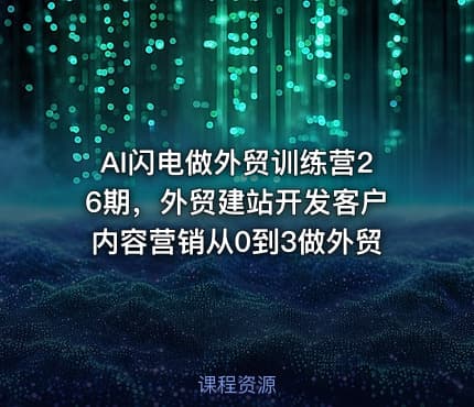 AI闪电做外贸训练营26期，外贸建站开发客户内容营销从0到3做外贸