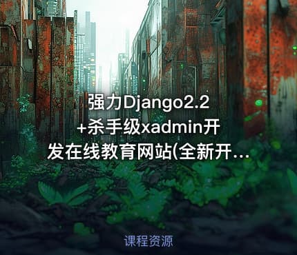 强力Django2.2+杀手级xadmin开发在线教育网站(全新开发)【完结】