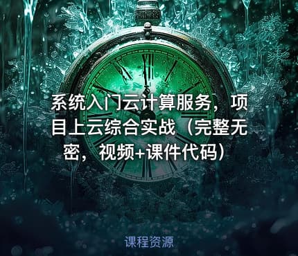 系统入门云计算服务，项目上云综合实战（完整无密，视频+课件代码）