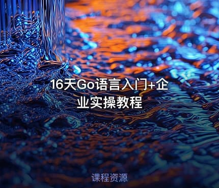 16天Go语言入门+企业实操教程