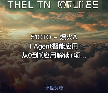 51CTO - 爆火AI Agent智能应用从0到1(应用解读+项目实战)