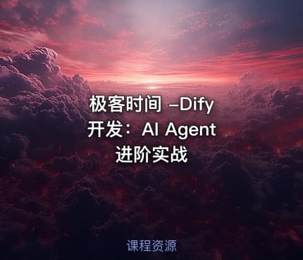 极客时间 -Dify 开发：AI Agent 进阶实战