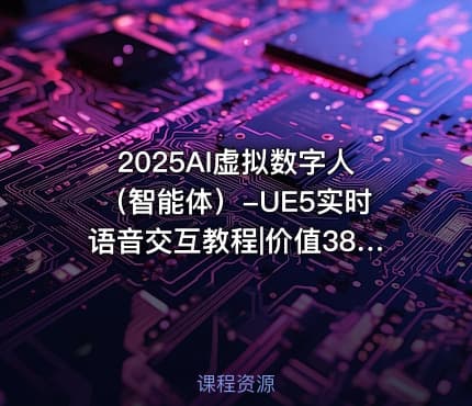2025AI虚拟数字人（智能体）-UE5实时语音交互教程|价值3899