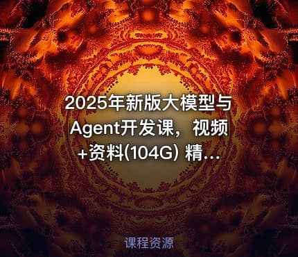 2025年新版大模型与Agent开发课，视频+资料(104G) 精品课程