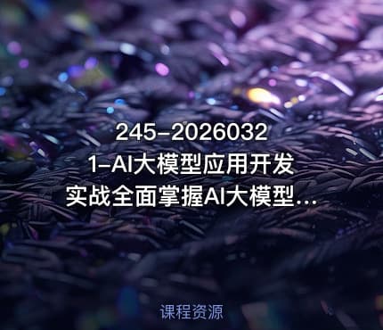 245-20260321-AI大模型应用开发实战全面掌握AI大模型开发技术更多资源