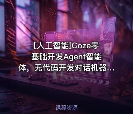 [人工智能]Coze零基础开发Agent智能体，无代码开发对话机器人