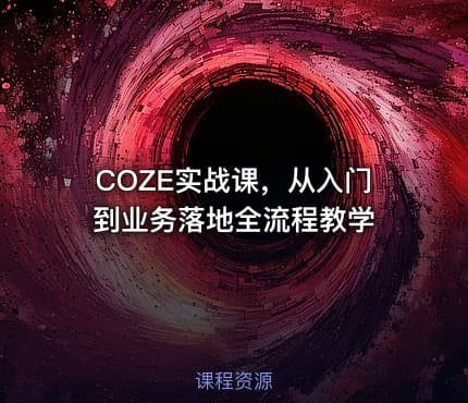 COZE实战课，从入门到业务落地全流程教学