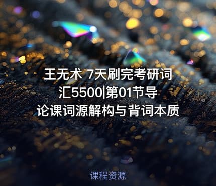 王无术 7天刷完考研词汇5500|第01节导论课词源解构与背词本质