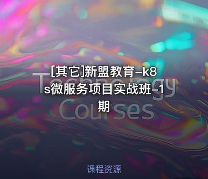 [其它]新盟教育-k8s微服务项目实战班-1期