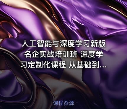 人工智能与深度学习新版名企实战培训班 深度学习定制化课程 从基础到高阶完整掌握
