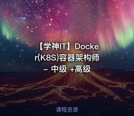 【学神IT】Docker(K8S)容器架构师 - 中级 +高级