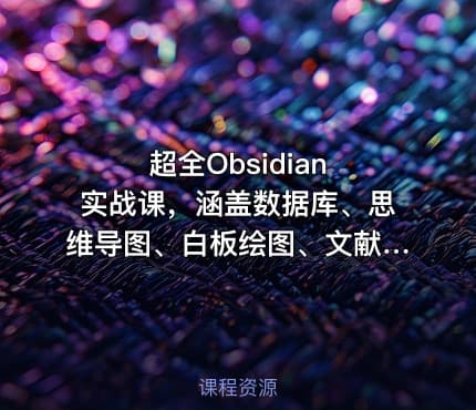 超全Obsidian 实战课，涵盖数据库、思维导图、白板绘图、文献联动、AI生成，一站式搞定所有知识管理需求