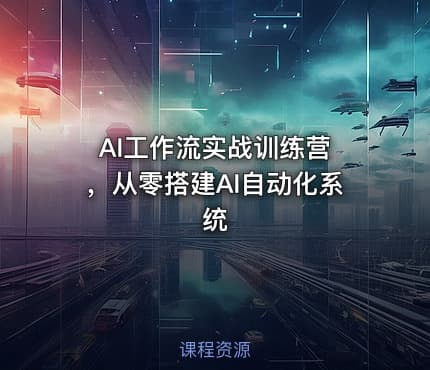 AI工作流实战训练营 ，从零搭建AI自动化系统