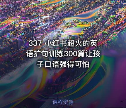 337 小红书超火的英语扩句训练300篇让孩子口语强得可怕