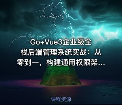 Go+Vue3企业级全栈后端管理系统实战：从零到一，构建通用权限架构及前后端分离项目